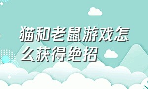 猫和老鼠游戏怎么获得绝招