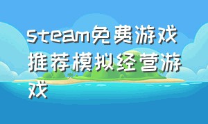 steam免费游戏推荐模拟经营游戏（steam免费经营模拟游戏推荐）