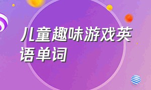 儿童趣味游戏英语单词（儿童趣味游戏英语单词大全）