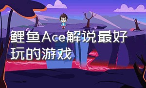 鲤鱼Ace解说最好玩的游戏