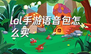 lol手游语音包怎么买（LOL手游语音包）