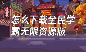 怎么下载全民学霸无限资源版