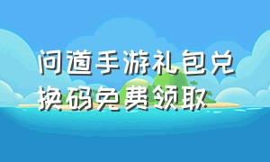 问道手游礼包兑换码免费领取