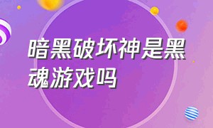 暗黑破坏神是黑魂游戏吗