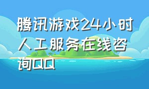 腾讯游戏24小时人工服务在线咨询QQ（腾讯游戏24小时人工热线深圳）