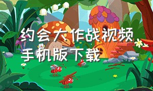 约会大作战视频手机版下载（约会大作战手游0.1下载入口）