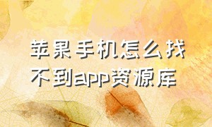 苹果手机怎么找不到app资源库