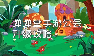 弹弹堂手游公会升级攻略