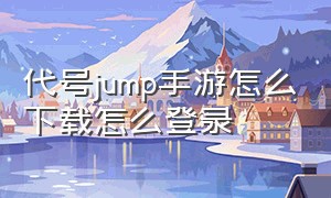 代号jump手游怎么下载怎么登录