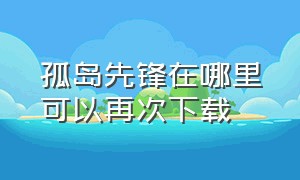 孤岛先锋在哪里可以再次下载