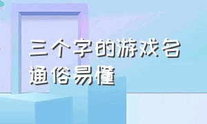 三个字的游戏名通俗易懂