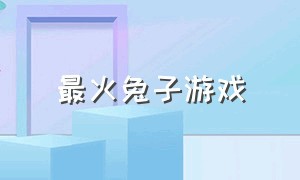 最火兔子游戏（最火兔子游戏是什么）