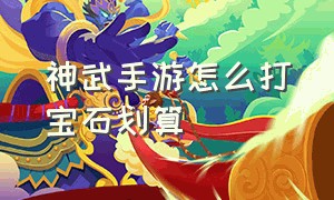 神武手游怎么打宝石划算（神武4手游佛门宝石怎么打）