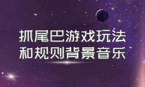 抓尾巴游戏玩法和规则背景音乐