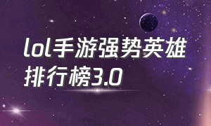 lol手游强势英雄排行榜3.0