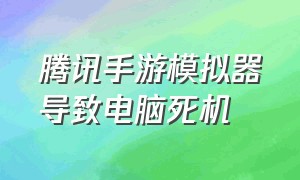 腾讯手游模拟器导致电脑死机