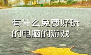 有什么免费好玩的电脑的游戏（有什么免费又好玩的电脑游戏）