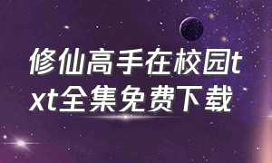 修仙高手在校园txt全集免费下载（校园修真高手txt下载八零电子书）