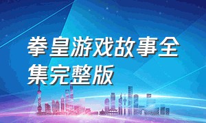 拳皇游戏故事全集完整版