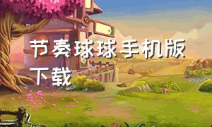 节奏球球手机版下载（跳舞球球下载手机版）