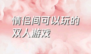 情侣间可以玩的双人游戏