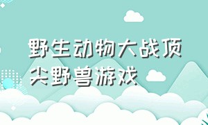 野生动物大战顶尖野兽游戏