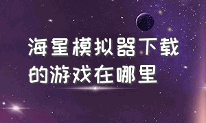 海星模拟器下载的游戏在哪里