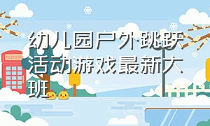 幼儿园户外跳跃活动游戏最新大班