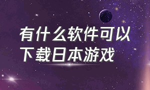 有什么软件可以下载日本游戏