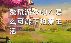 爱玩游戏的人怎么可能不热爱生活