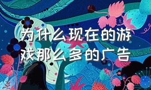 为什么现在的游戏那么多的广告