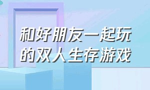 和好朋友一起玩的双人生存游戏