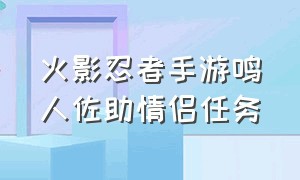 火影忍者手游鸣人佐助情侣任务（火影忍者手游佐助鸣人完整版）