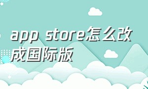 app store怎么改成国际版