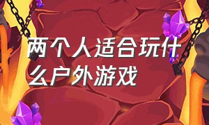 两个人适合玩什么户外游戏