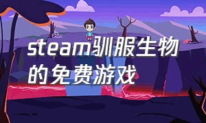 steam驯服生物的免费游戏