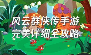 风云群侠传手游完美详细全攻略