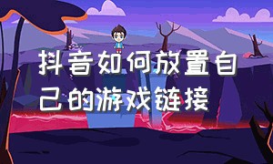 抖音如何放置自己的游戏链接