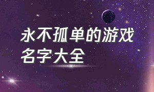 永不孤单的游戏名字大全