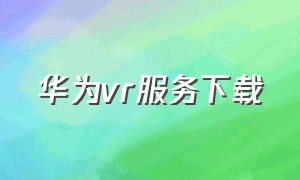 华为vr服务下载