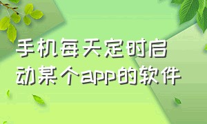 手机每天定时启动某个app的软件