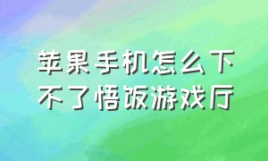 苹果手机怎么下不了悟饭游戏厅