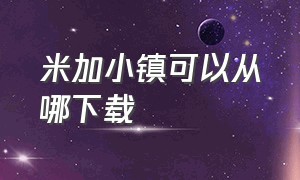 米加小镇可以从哪下载