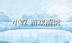 小乾 游戏解说