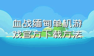 血战缅甸单机游戏官方下载方法（单机版血战缅甸下载）