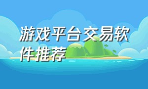 游戏平台交易软件推荐（游戏交易平台app排行榜最新）