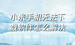 小米手机无法下载软件怎么解决