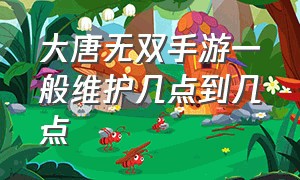 大唐无双手游一般维护几点到几点