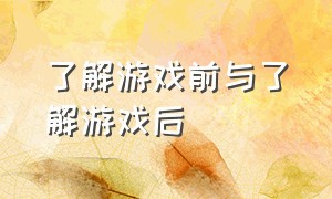 了解游戏前与了解游戏后