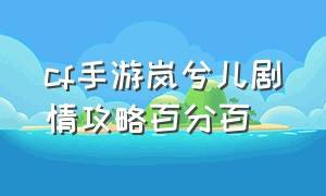 cf手游岚兮儿剧情攻略百分百